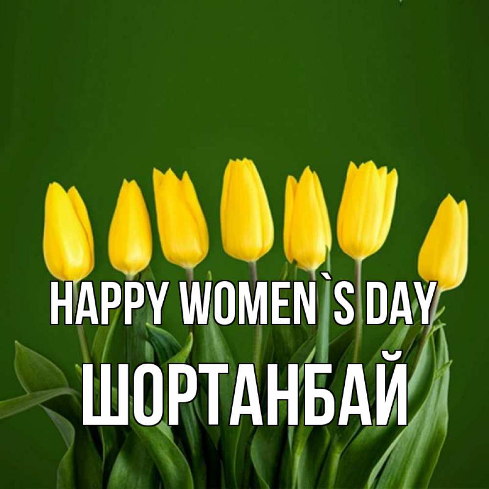 Greetings card с именем, ШОРТАНБАЙ happy women`s day желтого цвета 3 Greetings with text for free download 